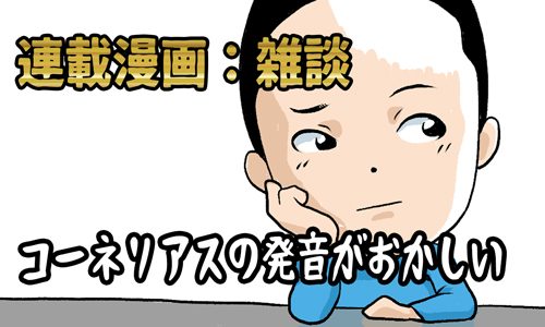 連載漫画：コーネリアスの発音(雑談)